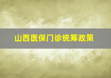 山西医保门诊统筹政策