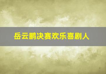 岳云鹏决赛欢乐喜剧人