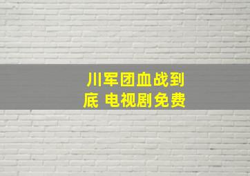 川军团血战到底 电视剧免费