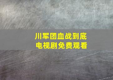 川军团血战到底 电视剧免费观看