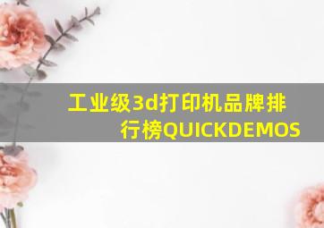 工业级3d打印机品牌排行榜QUICKDEMOS