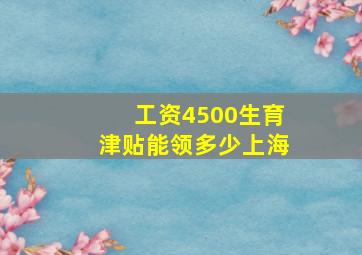 工资4500生育津贴能领多少上海