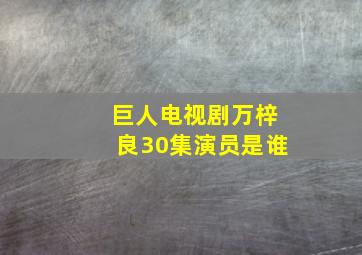 巨人电视剧万梓良30集演员是谁