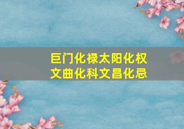 巨门化禄太阳化权文曲化科文昌化忌