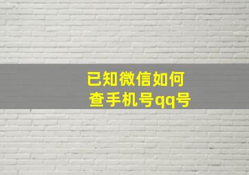 已知微信如何查手机号qq号