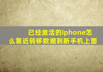 已经激活的iphone怎么靠近转移数据到新手机上面