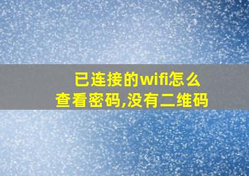 已连接的wifi怎么查看密码,没有二维码