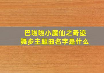 巴啦啦小魔仙之奇迹舞步主题曲名字是什么