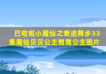 巴啦啦小魔仙之奇迹舞步33集魔仙贝贝公主雅雅公主图片