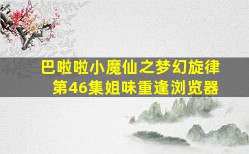 巴啦啦小魔仙之梦幻旋律第46集姐味重逢浏览器