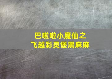 巴啦啦小魔仙之飞越彩灵堡黑麻麻