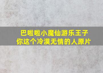 巴啦啦小魔仙游乐王子你这个冷漠无情的人原片