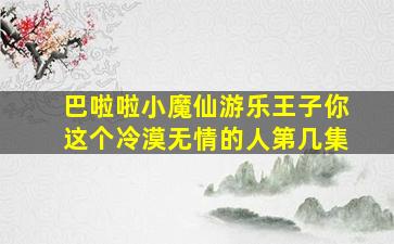 巴啦啦小魔仙游乐王子你这个冷漠无情的人第几集