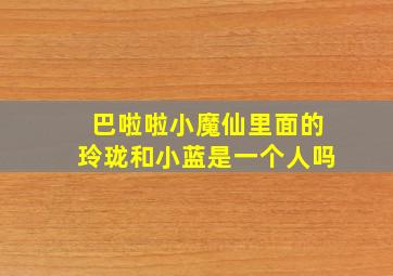 巴啦啦小魔仙里面的玲珑和小蓝是一个人吗