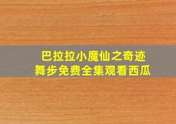 巴拉拉小魔仙之奇迹舞步免费全集观看西瓜