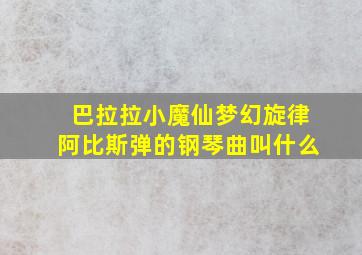 巴拉拉小魔仙梦幻旋律阿比斯弹的钢琴曲叫什么