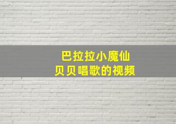 巴拉拉小魔仙贝贝唱歌的视频