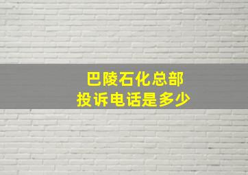 巴陵石化总部投诉电话是多少