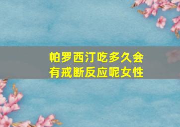 帕罗西汀吃多久会有戒断反应呢女性