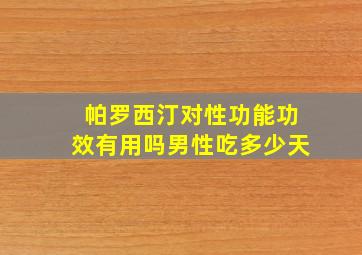 帕罗西汀对性功能功效有用吗男性吃多少天