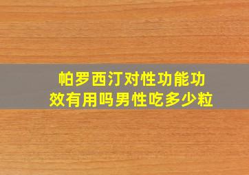 帕罗西汀对性功能功效有用吗男性吃多少粒