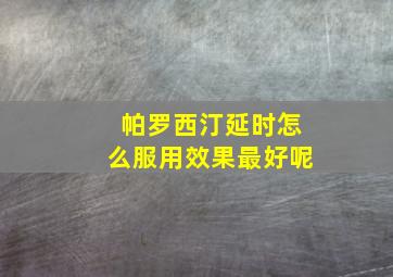 帕罗西汀延时怎么服用效果最好呢