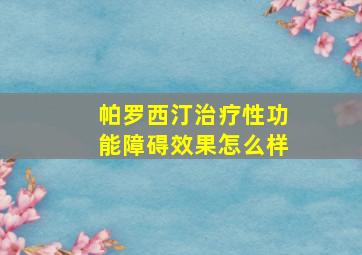 帕罗西汀治疗性功能障碍效果怎么样