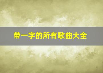 带一字的所有歌曲大全