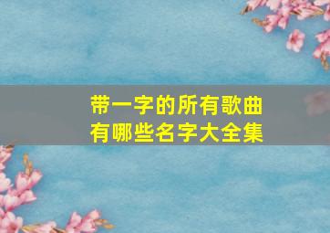 带一字的所有歌曲有哪些名字大全集