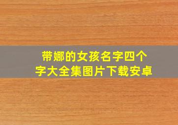 带娜的女孩名字四个字大全集图片下载安卓