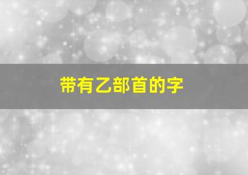 带有乙部首的字