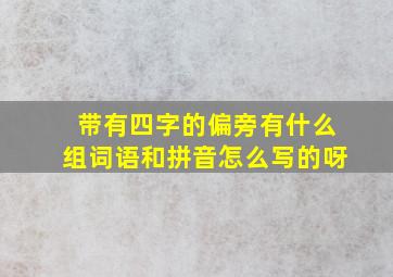 带有四字的偏旁有什么组词语和拼音怎么写的呀