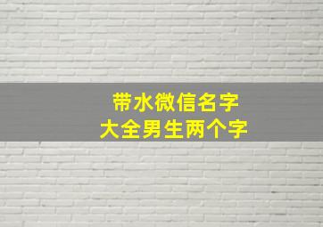 带水微信名字大全男生两个字