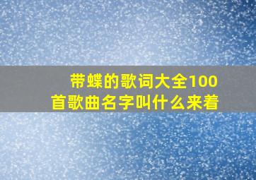 带蝶的歌词大全100首歌曲名字叫什么来着