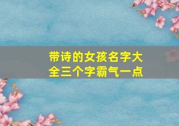 带诗的女孩名字大全三个字霸气一点