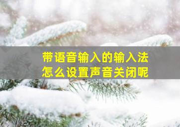 带语音输入的输入法怎么设置声音关闭呢