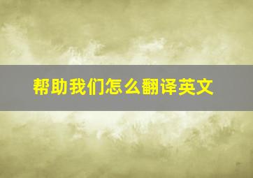 帮助我们怎么翻译英文