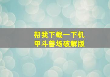 帮我下载一下机甲斗兽场破解版