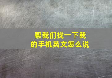 帮我们找一下我的手机英文怎么说