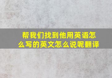 帮我们找到他用英语怎么写的英文怎么说呢翻译