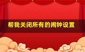 帮我关闭所有的闹钟设置