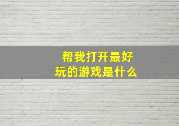 帮我打开最好玩的游戏是什么