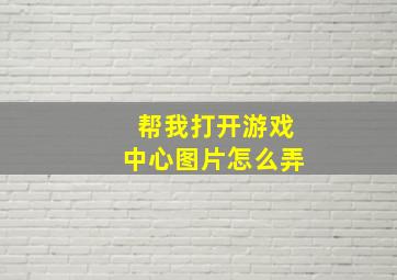 帮我打开游戏中心图片怎么弄