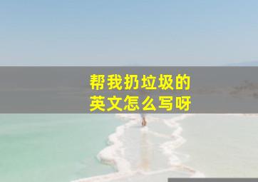 帮我扔垃圾的英文怎么写呀