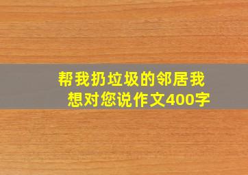 帮我扔垃圾的邻居我想对您说作文400字