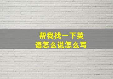 帮我找一下英语怎么说怎么写