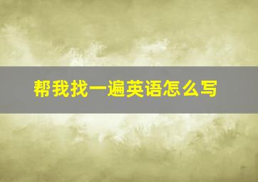 帮我找一遍英语怎么写