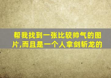 帮我找到一张比较帅气的图片,而且是一个人拿剑斩龙的