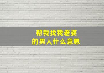 帮我找我老婆的男人什么意思