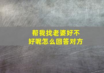 帮我找老婆好不好呢怎么回答对方